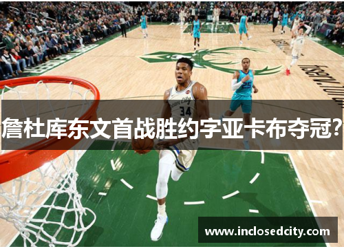 詹杜库东文首战胜约字亚卡布夺冠？