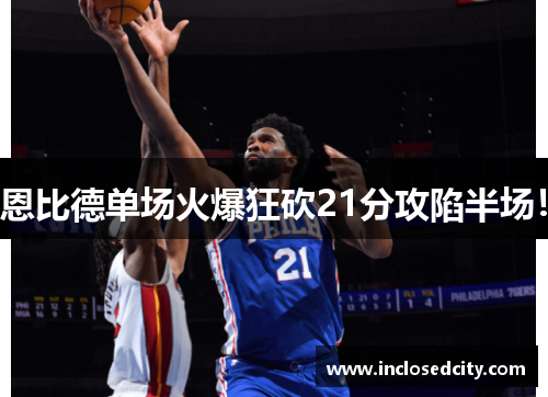 恩比德单场火爆狂砍21分攻陷半场！